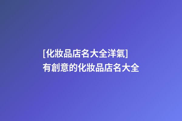 [化妝品店名大全洋氣]有創意的化妝品店名大全-第1張-店鋪起名-玄機派